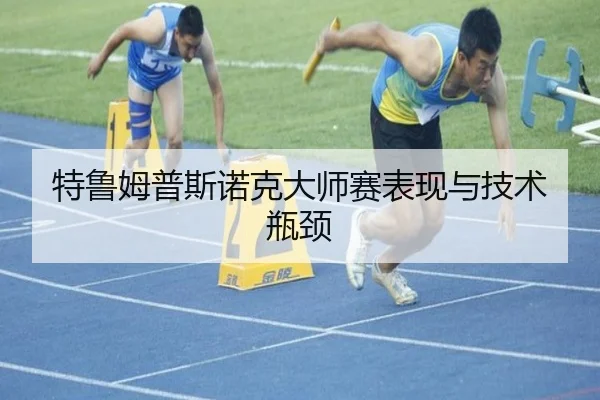 特鲁姆普斯诺克大师赛表现与技术瓶颈